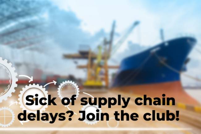Sick of supply chain delays? Join the club!
